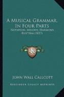 A Musical Grammar, in Four Parts: Notation, Melody, Harmony, Rhythm (1817) di John Wall Callcott edito da Kessinger Publishing