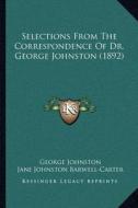 Selections from the Correspondence of Dr. George Johnston (1892) di George Johnston, Jane Johnston Barwell-Carter edito da Kessinger Publishing