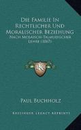 Die Familie in Rechtlicher Und Moralischer Beziehung: Nach Mosaisch-Talmudischer Lehre (1867) di Paul Buchholz edito da Kessinger Publishing