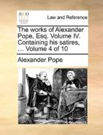The Works Of Alexander Pope, Esq. Volume Iv. Containing His Satires, ... Volume 4 Of 10 di Alexander Pope edito da Gale Ecco, Print Editions