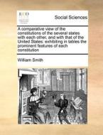 A Comparative View Of The Constitutions Of The Several States With Each Other, And With That Of The United States di William Smith edito da Gale Ecco, Print Editions