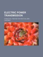 Electric Power Transmission; A Practical Treatise for Practical Men di Louis Bell edito da Rarebooksclub.com