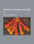 Traits of Travel Volume 2; Or, Tales of Men and Cities di Thomas Colley Grattan edito da Rarebooksclub.com