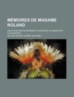 Memoires De Madame Roland; Seule Edition Entierement Conforme Au Manuscrit Autographe di Roland edito da General Books Llc