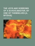 The Joys and Sorrows of a Schoolmaster, by One of Themselves [A. Bitzius]. di Albert Bitzius edito da Rarebooksclub.com