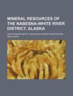 Mineral Resources of the Nabesna-White River District, Alaska di Fred Howard Moffit edito da Rarebooksclub.com