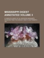 Mississippi Digest Annotated; A Complete Digest of All Reported Mississippi Decisions from the Earliest Times to September 2, 1911 Volume 3 di Anonymous edito da Rarebooksclub.com