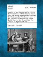 Statutes of the Mississippi Territory; The Constitution of the United States, with the Several Amendments Thereto; The Ordinance for the Government of di Edward Turner edito da Gale, Making of Modern Law