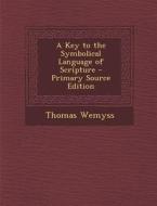 A Key to the Symbolical Language of Scripture di Thomas Wemyss edito da Nabu Press