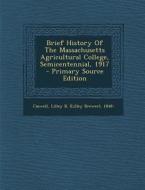 Brief History of the Massachusetts Agricultural College, Semicentennial, 1917 - Primary Source Edition edito da Nabu Press