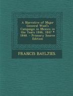 A Narrative of Major General Wool's Campaign in Mexico in the Years 1846, 1847 * 1848. di Francis Bayljies edito da Nabu Press