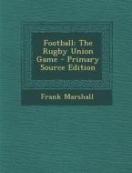 Football: The Rugby Union Game - Primary Source Edition di Frank Marshall edito da Nabu Press