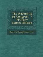The Leadership of Congress - Primary Source Edition di Brown George Rothwell edito da Nabu Press