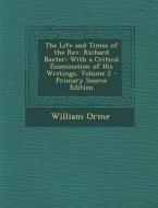 The Life and Times of the REV. Richard Baxter: With a Critical Examination of His Writings, Volume 2 - Primary Source Edition di William Orme edito da Nabu Press
