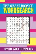 The Great Book of Wordsearch: Over 500 Puzzles di Eric Saunders edito da SIRIUS ENTERTAINMENT