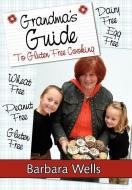 Grandma's Guide To Gluten Free Cooking: Gluten Free, Wheat Free, Dairy Free, Egg Free, Peanut Free di Barbara Wells edito da AUTHORHOUSE