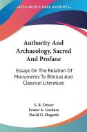 Authority And Archaeology, Sacred And Profane: Essays On The Relation Of Monuments To Biblical And Classical Literature di S. R. Driver, Ernest A. Gardner edito da Kessinger Publishing, Llc
