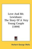 Love and Mr. Lewisham: The Story of a Very Young Couple (1899) di H. G. Wells, Herbert George Wells edito da Kessinger Publishing