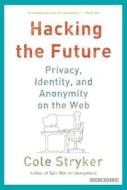 Hacking the Future: Privacy, Identity, and Anonymity on the Web di Cole Stryker edito da Overlook Press