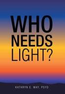 Who Needs Light? di Kathryn E. May Psyd edito da AUTHORHOUSE