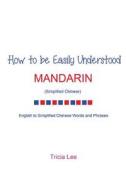 How to Be Easily Understood - Mandarin (Simplified Chinese) di Tricia Lee edito da Createspace