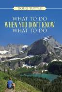 What to Do When You Don't Know What to Do di Doug Tuttle edito da Westbow Press