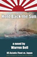 Hold Back the Sun: U.S. Asiatic Fleet Vs Japan di MR Warren M. Bell, Warren Bell edito da Createspace