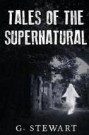 Tales of the Supernatural: A Collection of Ghost Stories with a Modern Twist di G. Stewart edito da Createspace