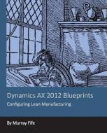 Dynamics Ax 2012 Blueprints: Configuring Lean Manufacturing di Murray Fife edito da Createspace