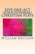 Five One-Act (Educational) Christian Plays: For Stage and Reader's Theater di William Kritlow edito da Createspace