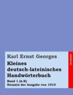 Kleines Deutsch-Lateinisches Handworterbuch: Band 1 (A-K) Neusatz Der Ausgabe Von 1910 di Karl Ernst Georges edito da Createspace