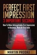 Perfect First Impression-3 Important Seconds: How to Make Unforgettable First Impression in Business, Work or First Date di Martin Prodaj edito da Createspace