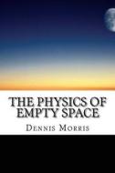 The Physics of Empty Space: Understanding Space-Time di Dennis Morris edito da Createspace Independent Publishing Platform