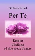 Per Te: Romeo Giulietta Ed Altre Poesie D'Amore di Giulietta Esthel edito da Createspace Independent Publishing Platform