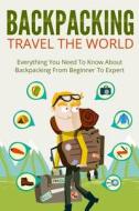 Backpacking: Travel the World! Everything You Need to Know about Backpacking from Beginner to Expert di Larry Fisher edito da Createspace Independent Publishing Platform