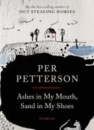 Ashes in My Mouth, Sand in My Shoes: Stories di Per Petterson edito da GRAY WOLF PR