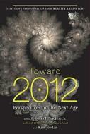 Toward 2012: Perspectives on the Next Age di Daniel Pinchbeck, Ken Jordan edito da Tarcher