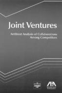 Joint Ventures: Antitrust Analysis of Collaborations Among Competitors edito da American Bar Association