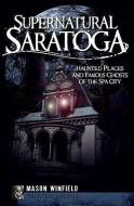 Supernatural Saratoga: Haunted Places and Famous Ghosts of the Spa City di Mason Winfield edito da HISTORY PR