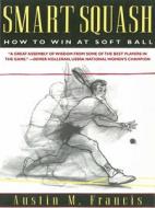Smart Squash: How to Win at Soft Ball di Austin M. Francis edito da SKYHORSE PUB