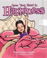 Open Your Heart to Happiness di Sherri Graves Smith edito da MASCOT BOOKS