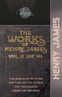 The Works of Henry James, Vol. 17 (of 18): The Spoils of Poynton; The Turn of the Screw; The Two Magics; Views and Reviews di Henry James edito da LIGHTNING SOURCE INC