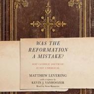 Was the Reformation a Mistake?: Why Catholic Doctrine Is Not Unbiblical di Matthew Levering edito da Mission Audio