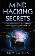 Mind Hacking Secrets: Control Thinking, Improve Decision Making, Reclaim Your Attention, and Unlock Your Limitless Poten di Som Bathla edito da LIGHTNING SOURCE INC