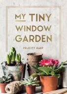 My Tiny Window Garden di Felicity Hart edito da Octopus Publishing Group