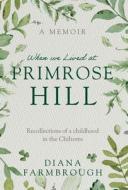 When we Lived at Primrose Hill di Diana Farmbrough edito da TROUBADOR PUB LTD