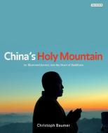 China's Holy Mountain: An Illustrated Journey Into the Heart of Buddhism di Christoph Baumer edito da I B TAURIS