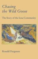 Chasing the Wild Goose di Ronald Ferguson, Ron Ferguson, R. Ferguson edito da WILD GOOSE PUBN