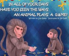 In All of Your Days Have You Seen the Ways an Animal Plays a Game? di Lisa Baker edito da LIGHTNING SOURCE INC