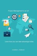 Project Management Is an Art: Learn How You Can Take Advantage Today di Jonathan L. Anderson edito da Createspace Independent Publishing Platform